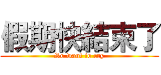 假期快結束了 (So want to cry)