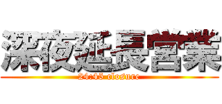 深夜延長営業 (24:45 closure)