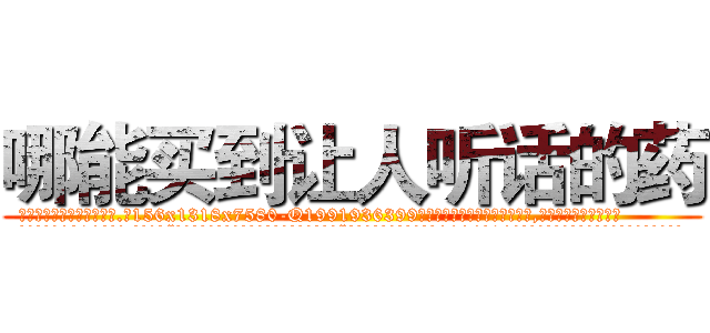 哪能买到让人听话的药 (哪能买到让人听话的药【电.话156x1318x7580-Q1991936399鑫宏药业】我们做的是长期生意,靠的是老客户长期支持
参考消息网2月20日报道 韩媒称，“剩女多、离婚率高的城市，房价一定会上涨。”这是中国经济学家金岩石2016年12月参加在上海举行的房地产相关论坛时说的话。
)