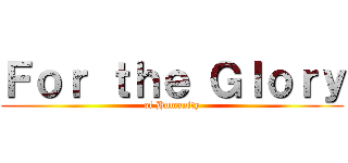 Ｆｏｒ ｔｈｅ Ｇｌｏｒｙ (of Humanity)