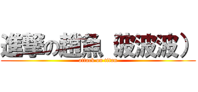 進撃の趙魚（波波波） (attack on titan)