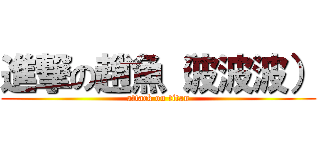 進撃の趙魚（波波波） (attack on titan)