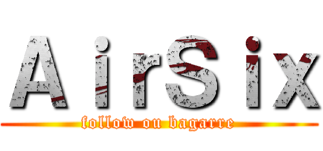 ＡｉｒＳｉｘ (follow ou bagarre)