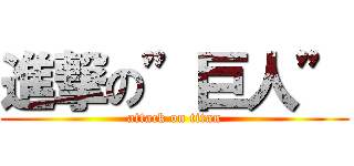 進撃の”巨人” (attack on titan)