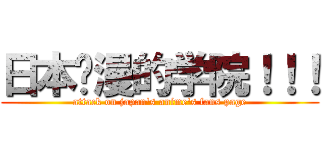 日本动漫的学院！！！ (attack on japan\'s anime\'s fans page)