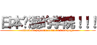 日本动漫的学院！！！ (attack on japan\'s anime\'s fans page)