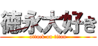 徳永大好き (attack on titan)