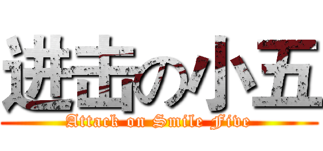 进击の小五 (Attack on Smile Five)