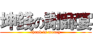 坤錢の謝師宴 (thank is money)