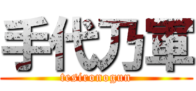 手代乃軍 (tesironogun)