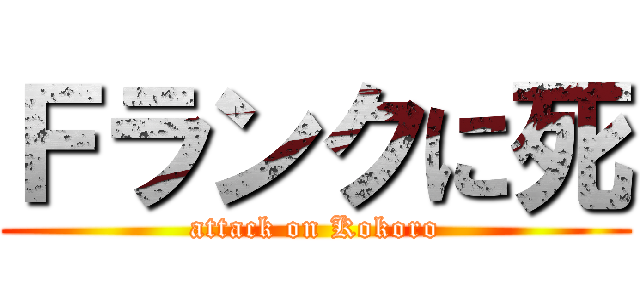 Ｆランクに死 (attack on Kokoro)