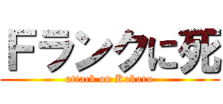 Ｆランクに死 (attack on Kokoro)