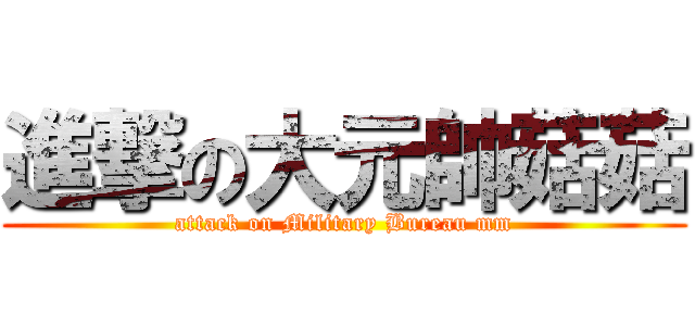 進撃の大元帥菇菇 (attack on Military Bureau mm)