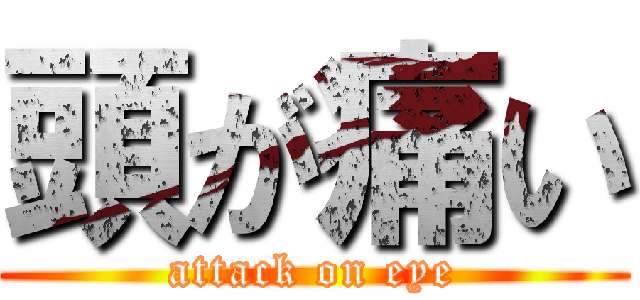 頭が痛い (attack on eye)