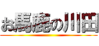 お馬鹿の川田 ()