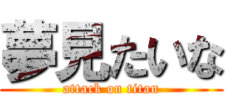 夢見たいな (attack on titan)