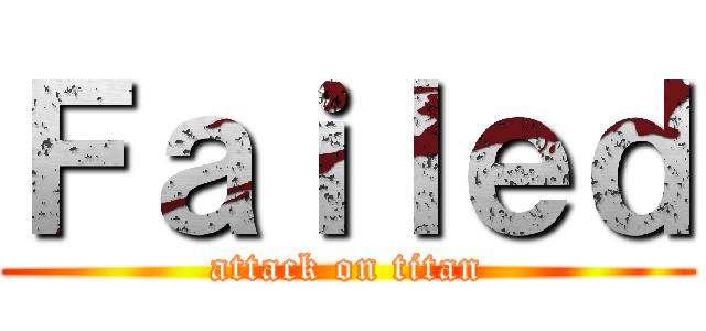 Ｆａｉｌｅｄ (attack on titan)