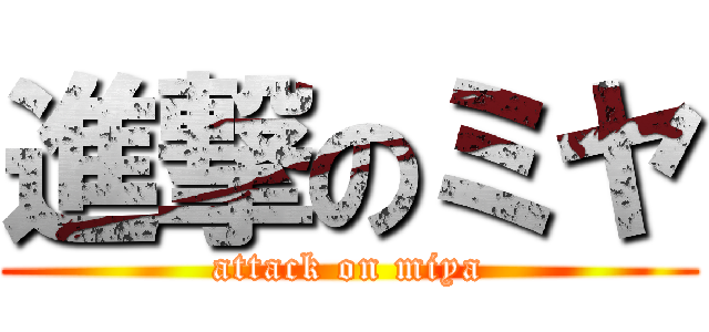 進撃のミヤ (attack on miya)