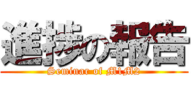 進捗の報告 (Seminar of M1M2)
