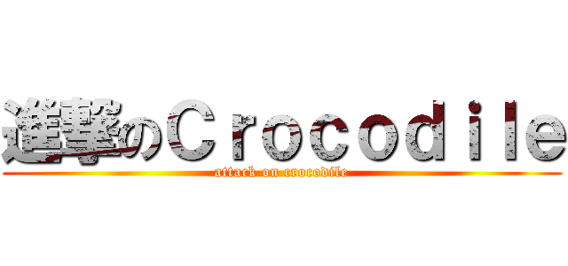 進撃のＣｒｏｃｏｄｉｌｅ (attack on crocodile)