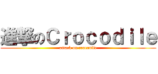 進撃のＣｒｏｃｏｄｉｌｅ (attack on crocodile)