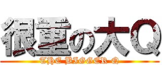很重の大Ｑ (THE BIGGER Q)