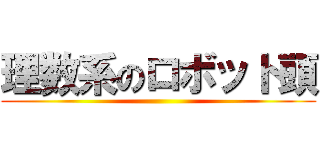 理数系のロボット頭 ()