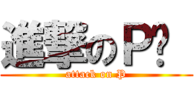 進撃のＰ醬  (attack on P)