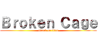 Ｂｒｏｋｅｎ Ｃａｇｅ (attack on titan)