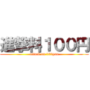 進撃料１００円 (attack on 100yan)
