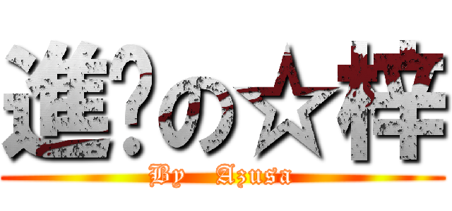 進擊の☆梓 (By   Azusa)