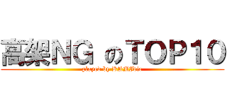 高架ＮＧ のＴＯＰ１０ (played by KAMIdie)