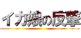 イカ娘の反撃 ()