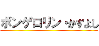 ボンゲロリン・かずよし ()