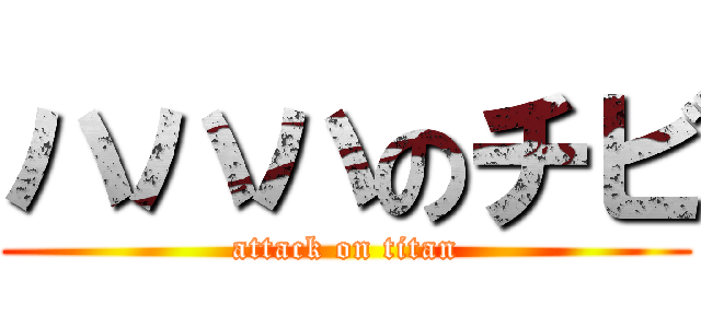 ハハハのチビ (attack on titan)