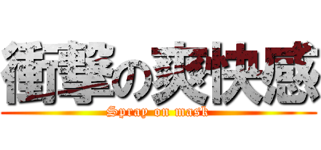 衝撃の爽快感 (Spray on mask)