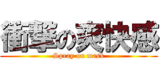 衝撃の爽快感 (Spray on mask)