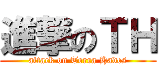 進撃のＴＨ (attack on Terra Hades)