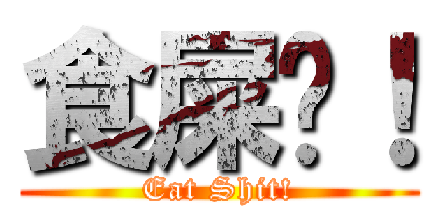 食屎啦！ (Eat Shit!)