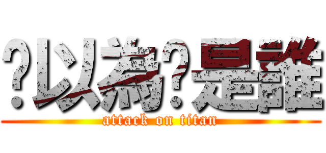 你以為你是誰 (attack on titan)