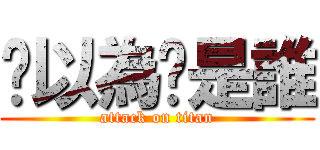 你以為你是誰 (attack on titan)