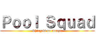 Ｐｏｏｌ Ｓｑｕａｄ (Shingeki no monger)