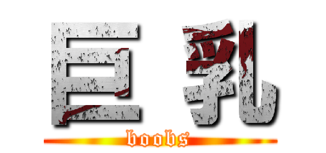 巨 乳 (boobs)