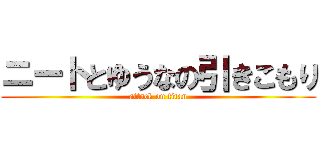 ニートとゆうなの引きこもり (attack on titan)