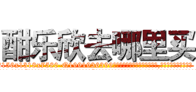 酣乐欣去哪里买 (酣乐欣去哪里买【电.话156x1318x7580-Q1991936399鑫宏药业】我们做的是长期生意,靠的是老客户长期支持
参考消息网2月20日报道 韩媒称，“剩女多、离婚率高的城市，房价一定会上涨。”这是中国经济学家金岩石2016年12月参加在上海举行的房地产相关论坛时说的话。
)