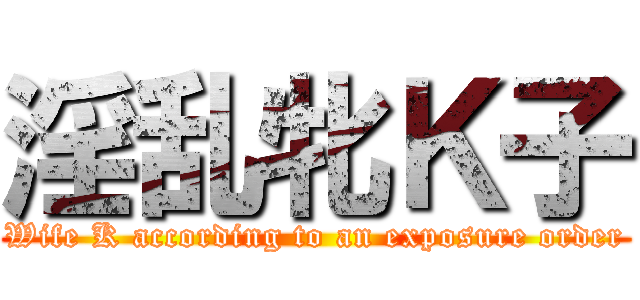 淫乱牝Ｋ子 (Wife K according to an exposure order)