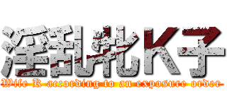 淫乱牝Ｋ子 (Wife K according to an exposure order)