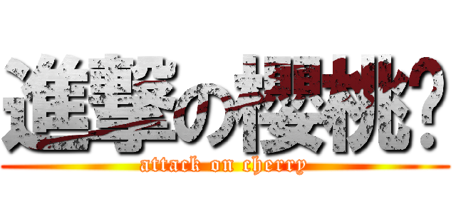 進撃の櫻桃幫 (attack on cherry)