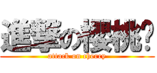 進撃の櫻桃幫 (attack on cherry)
