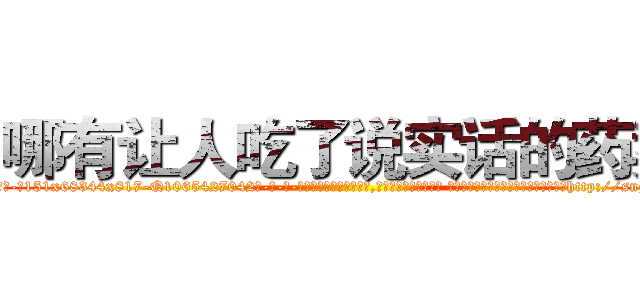 哪有让人吃了说实话的药卖 (哪有让人吃了说实话的药卖【电-话151x68344x817-Q1065427042元-吉-药-业】我们做的是长期生意,靠的是老客户长期支持 哪有让人吃了说实话的药卖在发表了一篇http://sngk.net/SlORAH

参考消息网我们做的是长期生意,靠的是老客户长期支持也许我们早该意识到，就连鲍勃·霍斯金斯（金球奖戏剧类电影男主角 
)